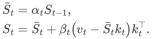 \begin{aligned} \bar S_t&=\alpha_t S_{t-1},\ S_t&=\bar S_t+\beta_t\big(v_t-\bar S_t k_t\big)k_t^\top. \end{aligned}